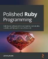 Polished Ruby Programming: Build better software with more intuitive, maintainable, scalable, and high-performance Ruby code - Jeremy Evans - cover