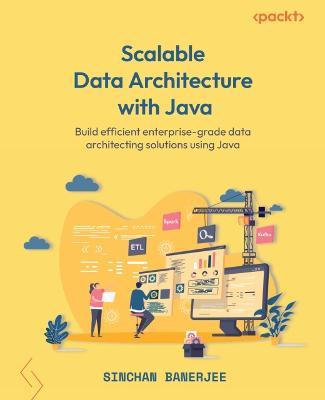 Scalable Data Architecture with Java: Build efficient enterprise-grade data architecting solutions using Java - Sinchan Banerjee - cover