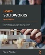 Learn SOLIDWORKS: Get up to speed with key concepts and tools to become an accomplished SOLIDWORKS Associate and Professional