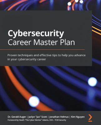 Cybersecurity Career Master Plan: Proven techniques and effective tips to help you advance in your cybersecurity career - Dr. Gerald Auger,Jaclyn "Jax" Scott,Jonathan Helmus - cover