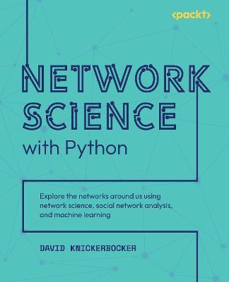 Network Science with Python: Explore the networks around us using network science, social network analysis, and machine learning - David Knickerbocker - cover