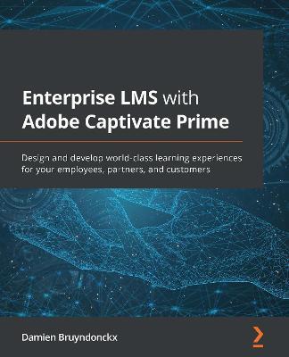 Enterprise LMS with Adobe Captivate Prime: Design and develop world-class learning experiences for your employees, partners, and customers - Damien Bruyndonckx - cover