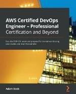 AWS Certified DevOps Engineer - Professional Certification and Beyond: Pass the DOP-C01 exam and prepare for the real world using case studies and real-life examples