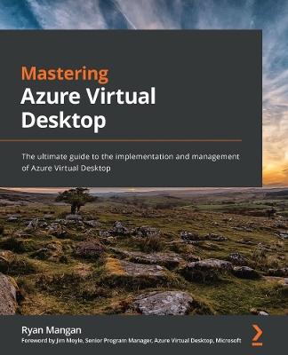 Mastering Azure Virtual Desktop: The ultimate guide to the implementation and management of Azure Virtual Desktop - Ryan Mangan,Jim Moyle - cover