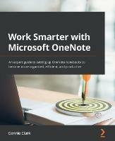 Work Smarter with Microsoft OneNote: An expert guide to setting up OneNote notebooks to become more organized, efficient, and productive - Connie Clark - cover