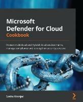 Microsoft Defender for Cloud Cookbook: Protect multicloud and hybrid cloud environments, manage compliance and strengthen security posture - Sasha Kranjac - cover