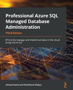 Professional Azure SQL Managed Database Administration: Efficiently manage and modernize data in the cloud using Azure SQL, 3rd Edition