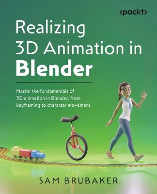 Realizing 3D Animation in Blender: Master the fundamentals of 3D animation in Blender, from keyframing to character movement - Sam Brubaker - cover