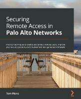 Securing Remote Access in Palo Alto Networks: Practical techniques to enable and protect remote users, improve your security posture, and troubleshoot next-generation firewalls - Tom Piens - cover