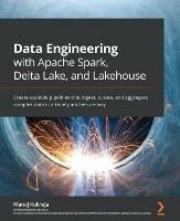 Data Engineering with Apache Spark, Delta Lake, and Lakehouse: Create scalable pipelines that ingest, curate, and aggregate complex data in a timely and secure way - Manoj Kukreja,Danil Zburivsky - cover