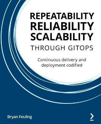 Repeatability, Reliability, and Scalability through GitOps: Continuous delivery and deployment codified - Bryan Feuling - cover