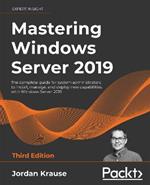 Mastering Windows Server 2019: The complete guide for system administrators to install, manage, and deploy new capabilities with Windows Server 2019, 3rd Edition