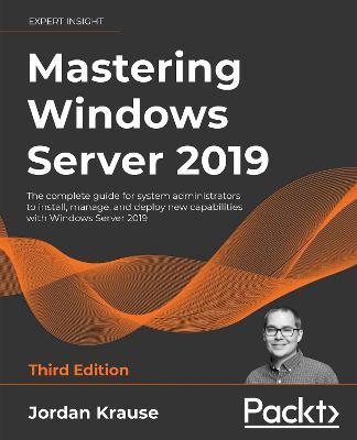 Mastering Windows Server 2019: The complete guide for system administrators to install, manage, and deploy new capabilities with Windows Server 2019, 3rd Edition - Jordan Krause - cover