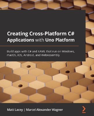 Creating Cross-Platform C# Applications with Uno Platform: Build apps with C# and XAML that run on Windows, macOS, iOS, Android, and WebAssembly - Matt Lacey,Marcel Alexander Wagner - cover