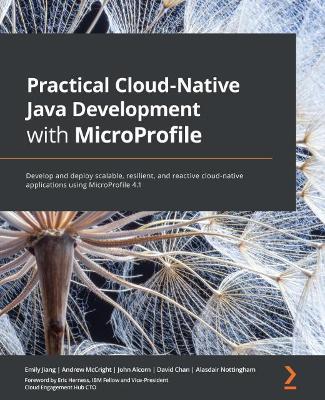 Practical Cloud-Native Java Development with MicroProfile: Develop and deploy scalable, resilient, and reactive cloud-native applications using MicroProfile 4.1 - Emily Jiang,Andrew McCright,John Alcorn - cover