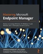 Mastering Microsoft Endpoint Manager: Deploy and manage Windows 10, Windows 11, and Windows 365 on both physical and cloud PCs