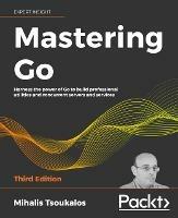 Mastering Go - Third Edition: Harness the power of Go to build professional utilities and concurrent servers and services - Mihalis Tsoukalos - cover