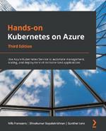 Hands-on Kubernetes on Azure: Use Azure Kubernetes Service to automate management, scaling, and deployment of containerized applications, 3rd Edition