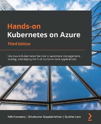 Hands-on Kubernetes on Azure: Use Azure Kubernetes Service to automate management, scaling, and deployment of containerized applications, 3rd Edition - Nills Franssens,Shivakumar Gopalakrishnan,Gunther Lenz - cover