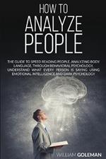 How to Analyze People: The Guide to Speed Reading People, Analyzing Body Language, Through Behavioral Psychology Understand What Every Person is Saying Using Emotional Intelligence and Dark Psychology