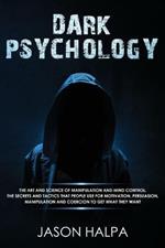 Dark Psychology: The Art and Science of Manipulation and Mind Control. The Secrets and Tactics That People Use for Motivation, Persuasion, Manipulation and Coercion to Get What They Want.