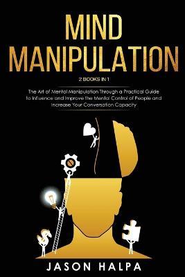 Mind Manipulation: 2 Books in 1. The Art of Mental Manipulation Through a Pratical Guide to Influence and Improve the Mental Control of People and Increase Your Conversation Capacity - Jason Halpa - cover