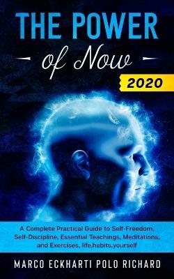 The Power of Now 2020: A Complete Practical Guide to Self-Freedom, Self-Discipline, Essential Teachings, Meditations, and Exercises, life, habits, yourself - Marco Eckharti Polo Richard - cover