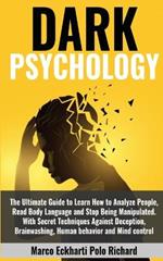 Dark Psychology: The Ultimate Guide to Learn How to Analyze People, Read Body Language and Stop Being Manipulated. With Secret Techniques Against Deception, Brainwashing, Human behavior and Mind control