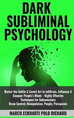 Dark Subliminal Psychology: Master the Subtle & Covert Art to Infiltrate, Influence & Conquer People's Minds -Highly Effective Techniques for Subconscious Brain Control, Manipulation, People, Persuasion - Marco Eckharti Polo Richard - cover