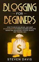 Blogging for Beginners: How to Never Be Broke, and Make $10,000/month in Passive Incomes Affiliate Marketing, Blogging, Stocks, Bonds, Day Trading, SEO