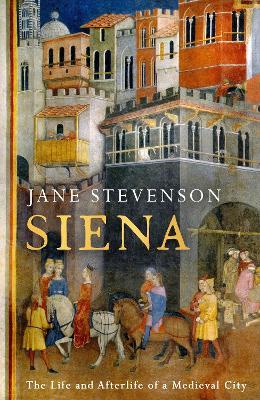 Siena: The Life and Afterlife of a Medieval City - Jane Stevenson - cover
