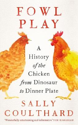 Fowl Play: A History of the Chicken from Dinosaur to Dinner Plate - Sally Coulthard - cover