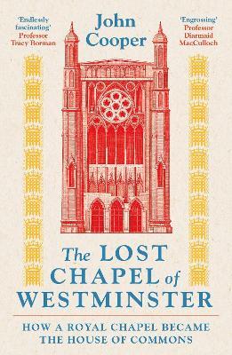 The Lost Chapel of Westminster: How a Royal Chapel Became the House of Commons - John Cooper - cover