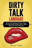 Dirty Talk Language: How to Learn with Examples of Phrases of Lust to Have a Great Sex with Your Man or Woman, Make it Wilder and Drive Your Partner Crazy