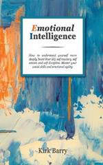 Emotional Intelligence: How To Understand Yourself More Deeply, Boost Your Eq, Self Mastery, Self Esteem And Self Discipline. Master Your Social Skills And Emotional Agility.
