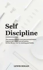 Self Discipline: The Complete Guide to Overcome Procrastination. Improve Self Control and Self Esteem. Get the Life You Want Learning Good Habits.