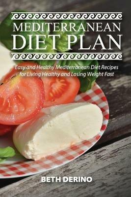 Mediterranean Diet Plan: Easy and Healthy Mediterranean Diet Recipes for Living Healthy and Losing Weight Fast - Beth Derino - cover