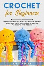 Crochet: FOR BEGINNERS How to Master the Art of CROCHET and Learn Patterns with a Guide Full of Illustrations, step by step
