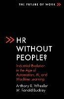 HR Without People?: Industrial Evolution in the Age of Automation, AI, and Machine Learning - Anthony R. Wheeler,M. Ronald Buckley - cover
