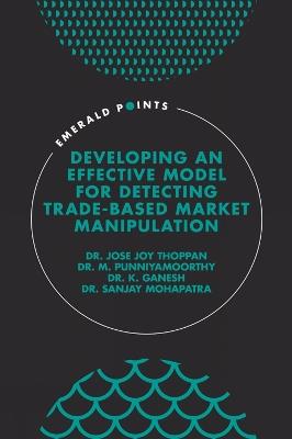 Developing an Effective Model for Detecting Trade-Based Market Manipulation - Jose Joy Thoppan,M. Punniyamoorthy,K. Ganesh - cover