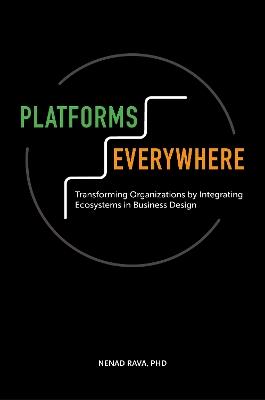 Platforms Everywhere: Transforming Organizations by Integrating Ecosystems in Business Design - Nenad Rava - cover
