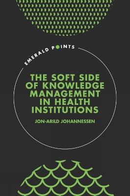 The Soft Side of Knowledge Management in Health Institutions - Jon-Arild Johannessen - cover