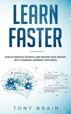 Learn Faster: How to Improve Yourself and Master Your Memory with Advanced Learning Strategies - Tony Brain - cover