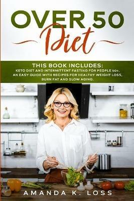 Over 50 Diet: THIS BOOK INCLUDES: KETO DIET and INTERMITTENT FASTING FOR PEOPLE 50+. AN EASY GUIDE WITH RECIPES FOR HEALTHY WEIGHT LOSS, BURN FAT and SLOW AGING. - Amanda K Loss - cover