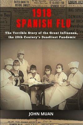1918 Spanish Flu: The Terrible Story of The Great Influenza, the 20th Century's Deadliest Pandemic - John Muan - cover