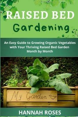 Raised Bed Gardening: An Easy Guide to Growing Organic Vegetables with Your Thriving Raised Bed Garden Month by Month - Hannah Roses - cover