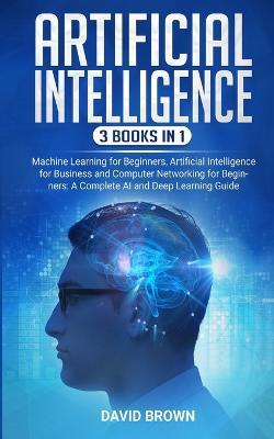Artificial Intelligence: This Book Includes: Machine Learning for Beginners, Artificial Intelligence for Business and Computer Networking for Beginners: A Complete AI and Deep Learning Guide - David Brown - cover