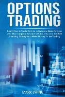 Options Trading: Learn How to Trade Options to Generate Great Returns with This Complete Beginners Guide. Discover the Best Investing Strategies to Make Money Online Trading Options - Mark Swing - cover
