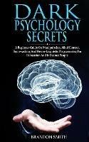 Dark Psychology Secrets: A Beginner Guide on Manipulation, Mind Control, Brainwashing, and Neuro-Linguistic Programming for Persuasion and Influencing People - Brandon Smith - cover