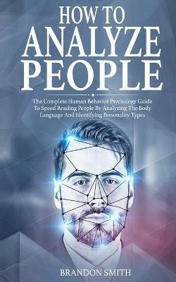 How to Analyze People: The Complete Human Behavior Psychology Guide to Speed Reading People by Analyzing their Body Language and Identifying Personality Types - Brandon Smith - cover
